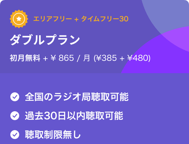 エリアフリー＋タイムフリー30　ダブルプラン 初月無料 + 865円/月 (385円 + 480円) 全国のラジオ局聴取可能　過去30日以内聴取可能 聴取制限無し