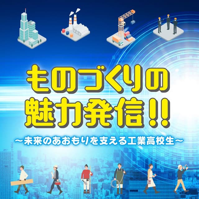 ものづくりの魅力発信！！ ～未来のあおもりを支える工業高校生～