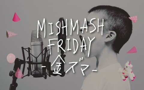 MISHMASH FRIDAY -金ズマ-