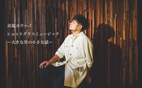 浜端ヨウヘイ ショットグラスミュージック〜大きな男の小さな話〜のヘッダー画像