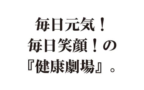 毎日元気！毎日笑顔！の『健康劇場』。