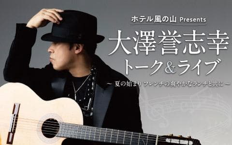 ホテル風の山presents　大澤誉志幸トーク＆ライブ～夏の始まりフレンチの爽やかなランチと共に～