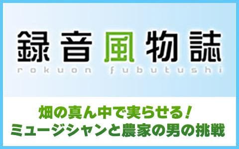 録音風物誌～畑の真ん中で実らせる！ミュージシャンと農家の男の挑戦