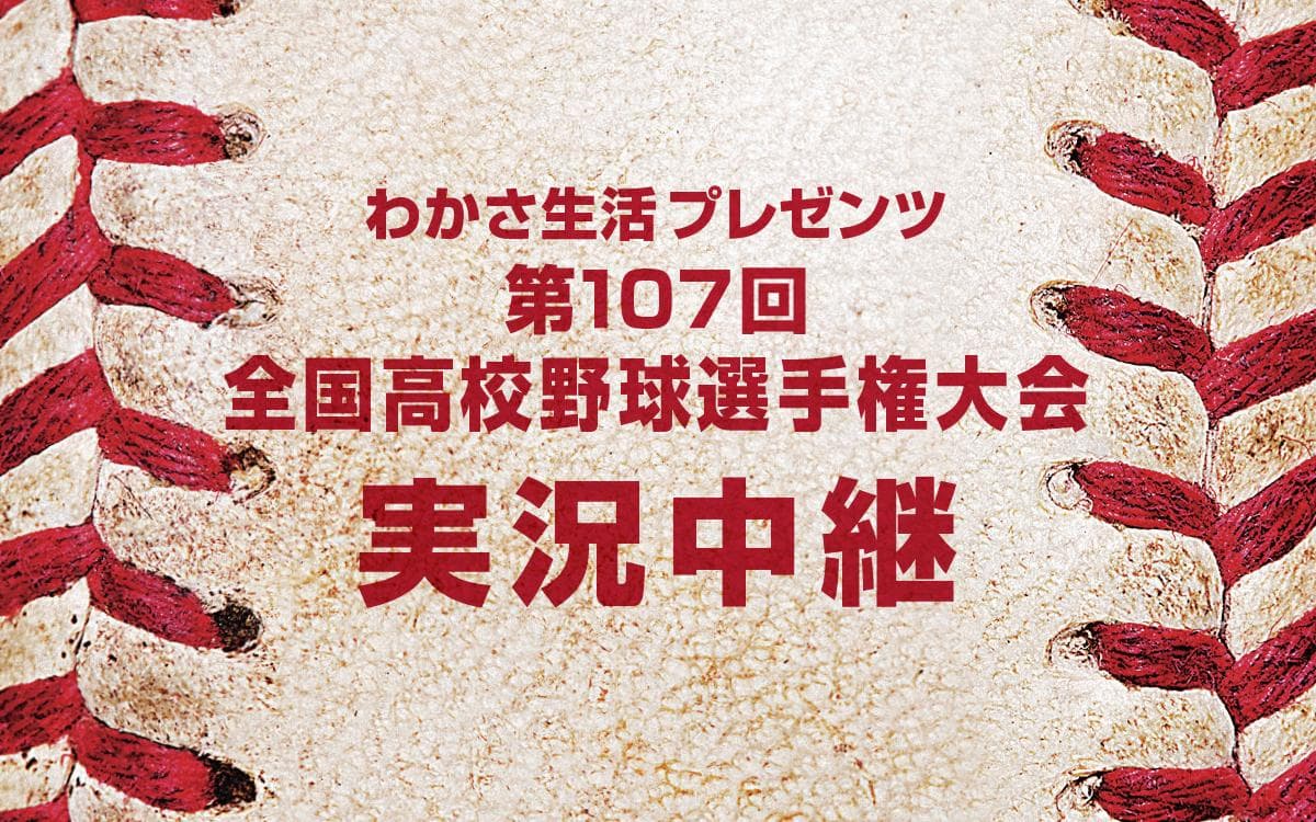 わかさ生活プレゼンツ　第107回全国高校野球選手権大会実況中継のヘッダー画像