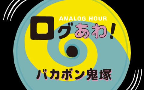 バカボン鬼塚　アナログアワー　ログあわ！
