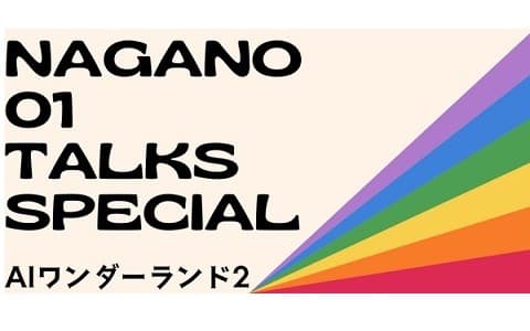 NAGANO・01 TALKS SPECIAL ～AI ワンダーランド 2～