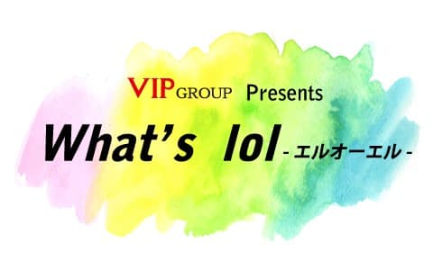 VIP GROUP Presents What’s lol-エルオーエル-