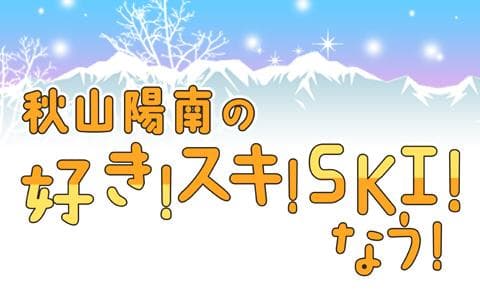 秋山陽南の好き！スキ！ＳＫＩなう！