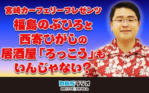 宮崎カーフェリープレゼンツ 福島のぶひろと西寄ひがしの居酒屋｢ろっこう｣もいんじゃない?のヘッダー画像