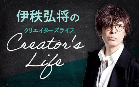 伊秩弘将のＣｒｅａｔｏｒ＇ｓ　Ｌｉｆｅ