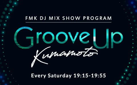 FMK DJ MIX SHOW PROGRAM 『Groove Up Kumamoto』