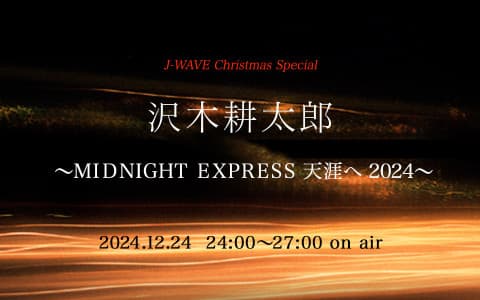 J-WAVE CHRISTMAS SPECIAL 沢木耕太郎～ミッドナイト・エクスプレス 天涯へ 2024～