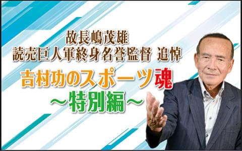 故長嶋茂雄・読売巨人軍終身名誉監督 追悼 「吉村功のスポーツ魂 ～特別編～」