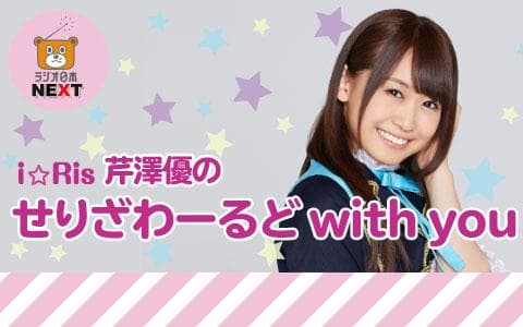 ｉ☆Ｒｉｓ　芹澤優のせりざわーるど　ｗｉｔｈ　ｙｏｕ