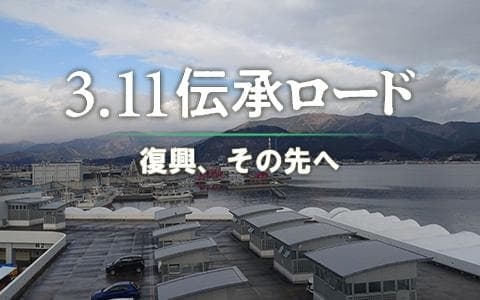 3.11伝承ロード～復興、その先へ