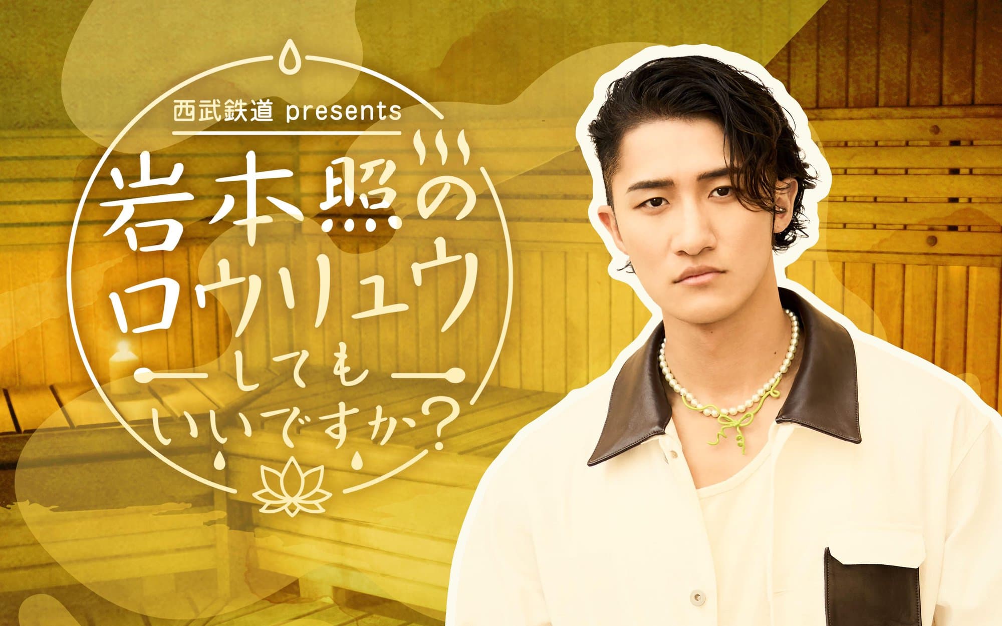 西武鉄道 presents 岩本照のロウリュウしてもいいですか?のヘッダー画像