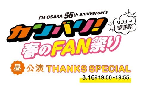 FM OSAKA 55th anniversary リスナー感謝祭 ～カンバリ！春のFAN祭 昼公演 THANKS SPECIAL～