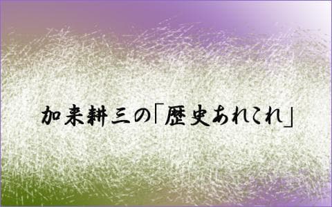 加来耕三の「歴史あれこれ」