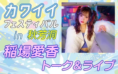 カワイイフェスティバル in 秋芳洞 稲場愛香トーク＆ライブ