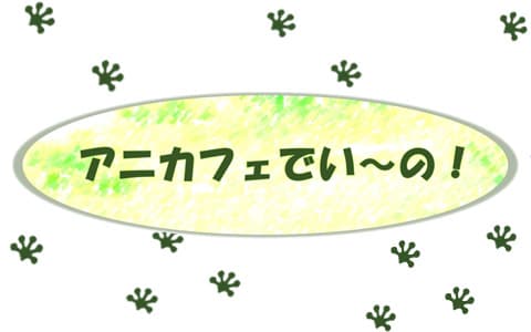 アニカフェでい～の！