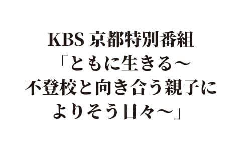 KBS 京都特別番組「ともに生きる～不登校と向き合う親子によりそう日々～」