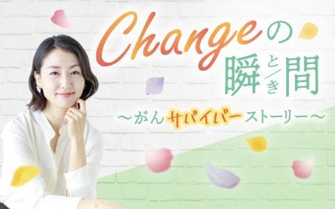 Changeの瞬間 ～がんサバイバーストーリー