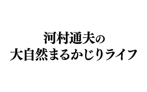 河村通夫の大自然まるかじりライフ