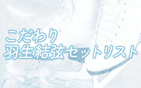 こだわり羽生結弦セットリスト　2024年総集編