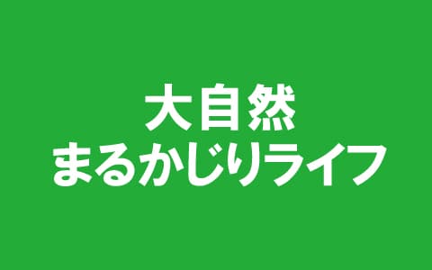 大自然まるかじりライフ