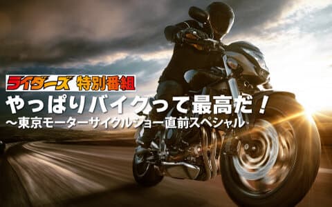 「ライダーズ特別番組やっぱりバイクって最高だ！」～東京モーターサイクルショー直前スペシャル