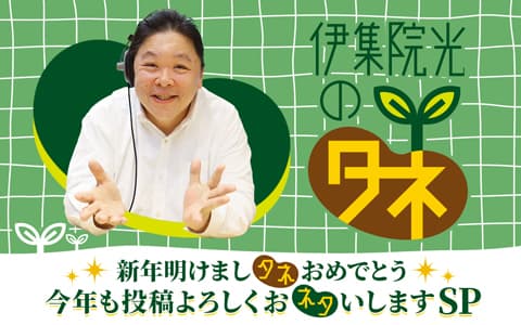 伊集院光のタネ～新年明けましタネ おめでとう 今年も投稿よろしくおネタいしますSP～