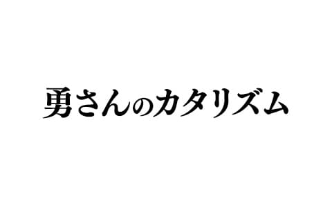勇さんのカタリズム