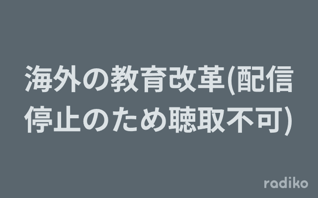 海外の教育改革(配信停止のため聴取不可)のヘッダー画像