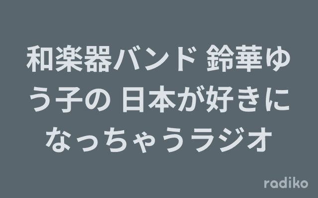 和楽器バンド 鈴華ゆう子の 日本が好きになっちゃうラジオのヘッダー画像