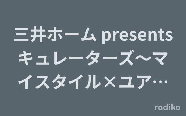 三井ホーム presents キュレーターズ～マイスタイル×ユアスタイル～のヘッダー画像