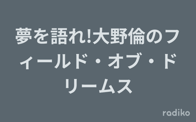夢を語れ!大野倫のフィールド・オブ・ドリームスのヘッダー画像