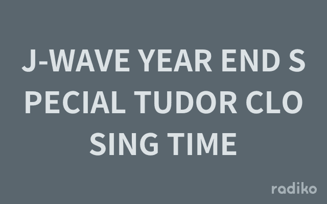 J-WAVE YEAR END SPECIAL TUDOR CLOSING TIMEのヘッダー画像