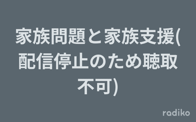 家族問題と家族支援(配信停止のため聴取不可)のヘッダー画像