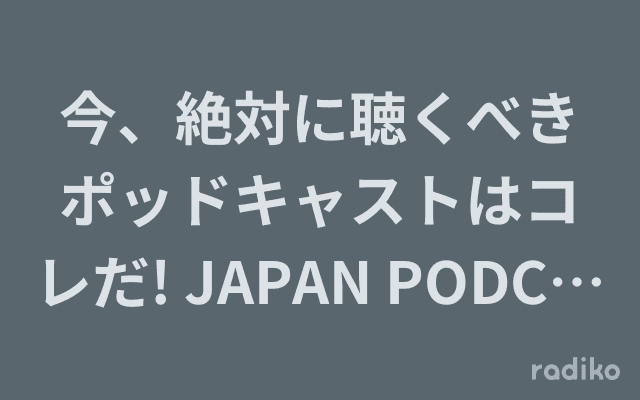 今、絶対に聴くべきポッドキャストはコレだ! JAPAN PODCAST AWARDSラジオのヘッダー画像