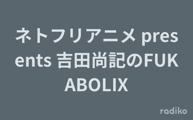 ネトフリアニメ presents 吉田尚記のFUKABOLIXのヘッダー画像