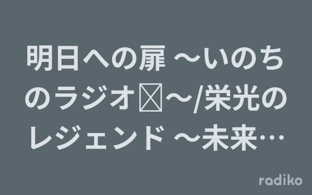 明日への扉 ～いのちのラジオ⁺～/栄光のレジェンド ～未来へ向かって～のヘッダー画像