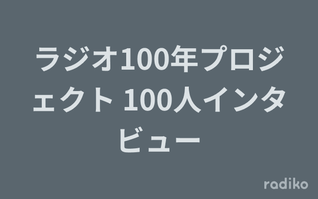 ラジオ100年プロジェクト 100人インタビューのヘッダー画像