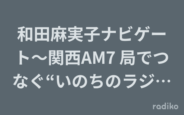 和田麻実子ナビゲート～関西AM7 局でつなぐ“いのちのラジオ”特集～のヘッダー画像