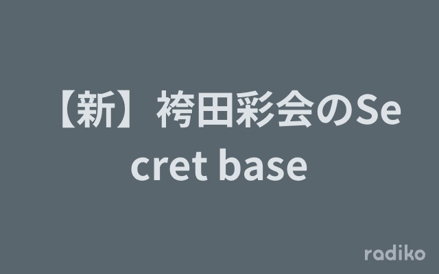 【新】袴田彩会のSecret baseのヘッダー画像