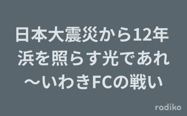 日本大震災から12年 浜を照らす光であれ～いわきFCの戦いのヘッダー画像