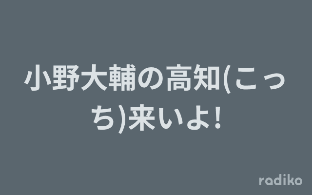 小野大輔の高知(こっち)来いよ!のヘッダー画像
