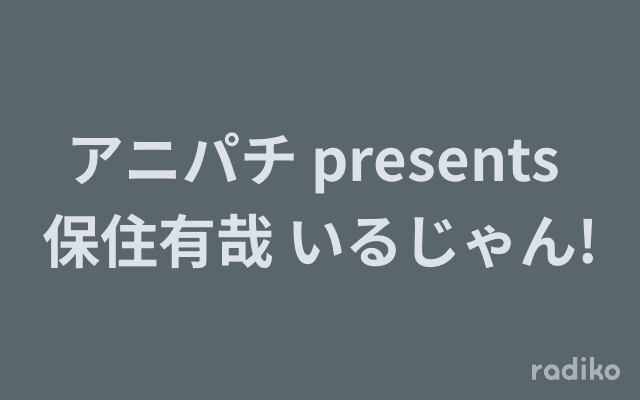 アニパチ presents 保住有哉 いるじゃん!のヘッダー画像