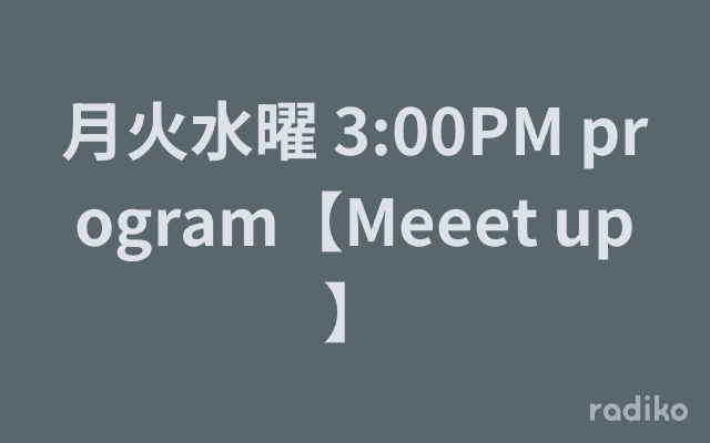 月火水曜 3:00PM program【Meeet up】のヘッダー画像