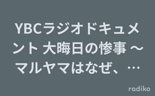 YBCラジオドキュメント 大晦日の惨事 ～マルヤマはなぜ、崩れたのか～のヘッダー画像