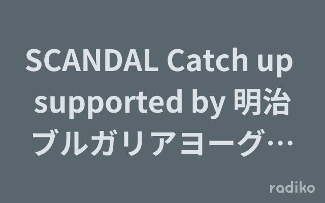 SCANDAL Catch up supported by 明治ブルガリアヨーグルト -ON AIR-のヘッダー画像